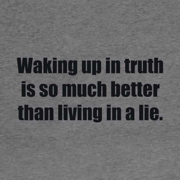 Waking up in truth is so much better than living in a lie by BL4CK&WH1TE 